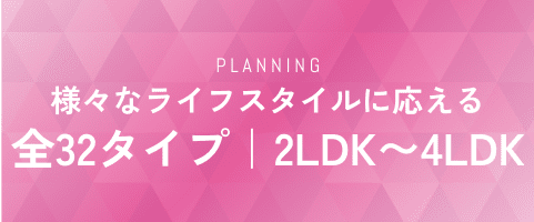 様々なライフスタイルに応える全32タイプ｜2LDK〜4LDK